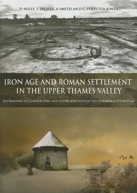 Iron Age and Roman Settlement in the Upper Thames Valley: Excavations at Claydon Pike and Other Sites Within the Cotswold Water Park [With CDROM] by S. Smith, G. Perpetua Jones, D. Miles
