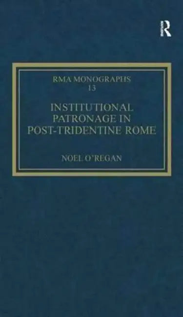 Institutional Patronage in Post-Tridentine Rome: Music at Santissima Trinita dei Pellegrini 1550-1650 by Noel O'Regan