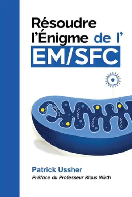 Résoudre l'Énigme de l'EM/SFC: la science révolutionnaire du syndrome de fatigue chronique et du Covid long by Patrick Ussher, Prof Klaus Wirth