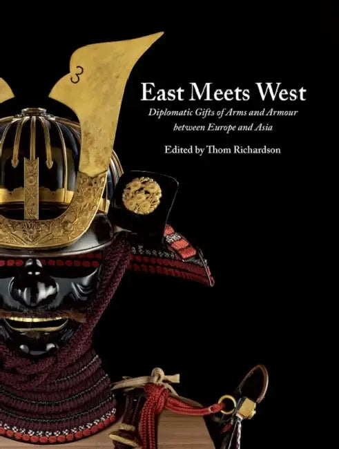 East Meets West: Diplomatic Gifts of Arms and Armour Between Europe and Asia by Royal Armouries, Thom Richardson