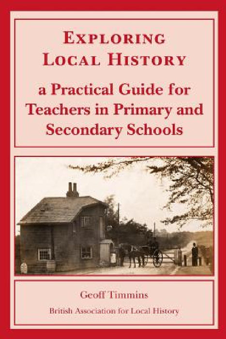 Exploring Local History: A Practical Guide for Teachers in Primary and Secondary Schools by Geoff Timmins