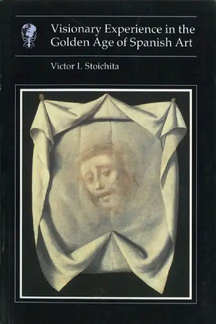 Visionary Experience in the Golden Age of Spanish Art by Victor I. Stoichita