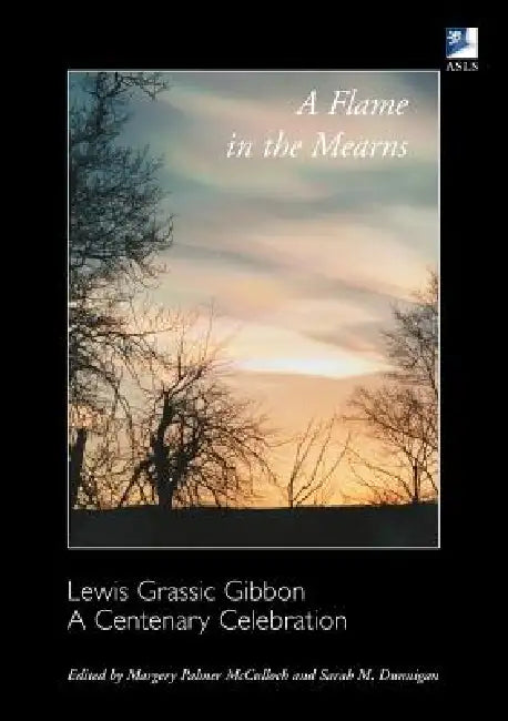A Flame in the Mearns: Lewis Grassic Gibbon: A Centenary Celebration by Margery Palmer McCulloch, Sarah M. Dunnigan