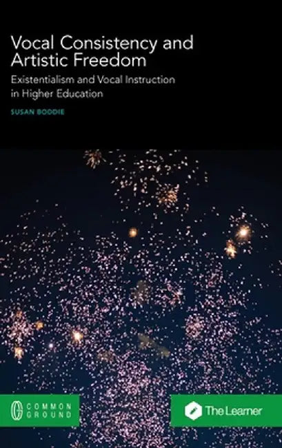 Vocal Consistency and Artistic Freedom: Existentialism and Vocal Instruction in Higher Education by Susan Boddie
