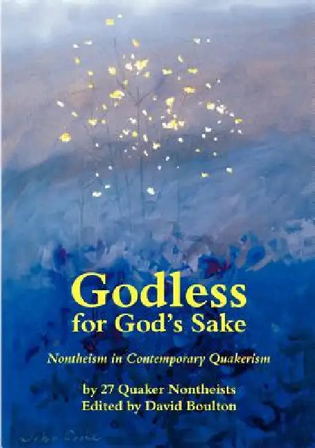 Godless for God's Sake - Nontheism in Contemporary Quakerism by David Boulton