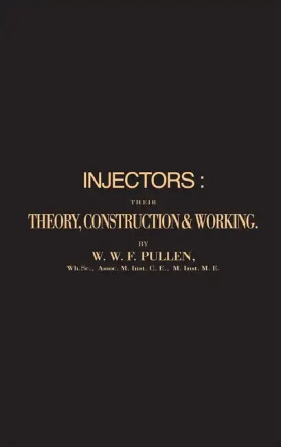 Injectors: Their Theory, Construction & Working by W. W. F. Pullen