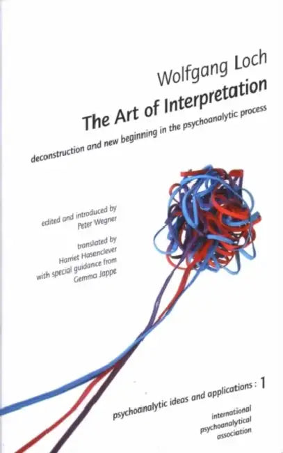 The Art of Interpretation: Deconstruction and New Beginning in the Psychoanalytic Process by Wolfgang Loch