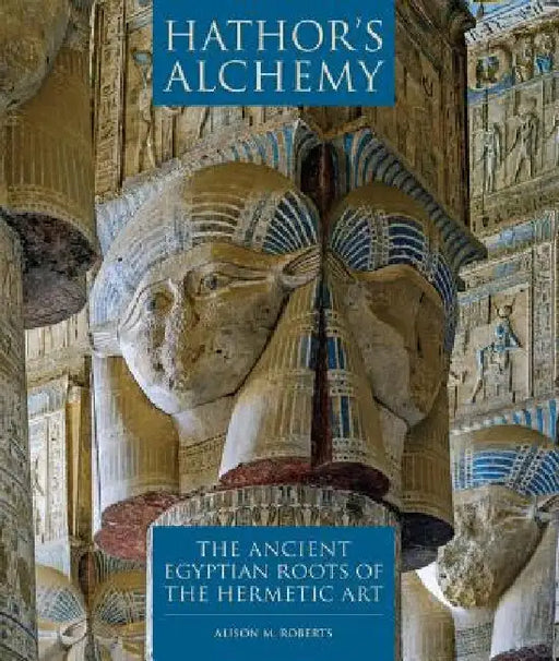 Hathor's Alchemy: The Ancient Egyptian Roots of the Hermetic Art by Alison M. Roberts