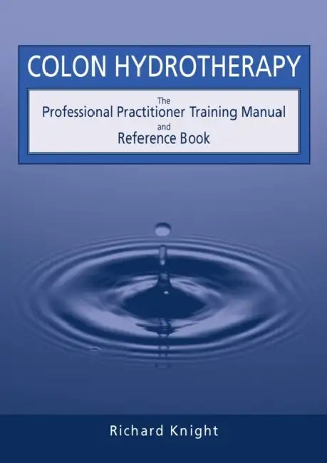 Colon Hydrotherapy: The Professional Practitioner Training Manual and Reference Book by Richard Knight