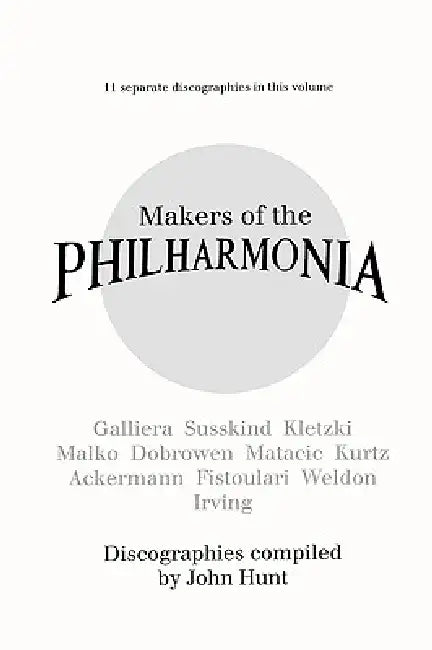 Makers of the Philharmonia. 11 Discographies. Alceo Galliera, Walter Susskind, Paul Kletzki, Nicolai Malko, Issay Dobrowen, Lovro Von Matacic, Efrem K by John Hunt