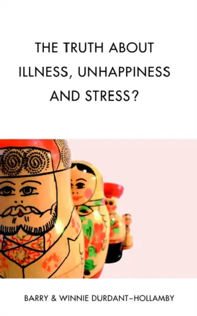 The Truth about Illness, Unhappiness and Stress? by Barry Durdant-Hollamby