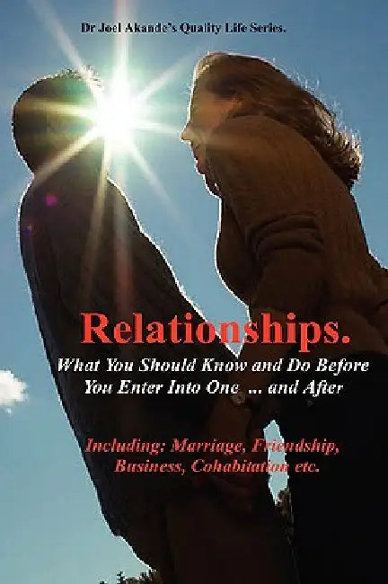Relationships.What You Should Know and Do Before You Enter Into One...and After. by Joel Olusola Akande