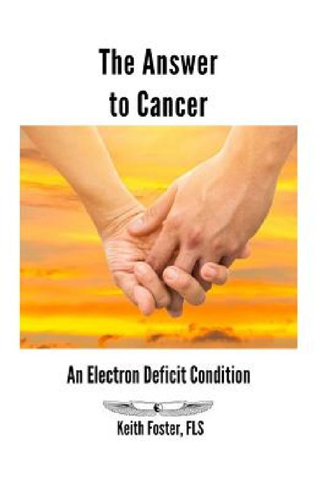 The Answer to Cancer: An Electron Deficit Condition by Keith Foster