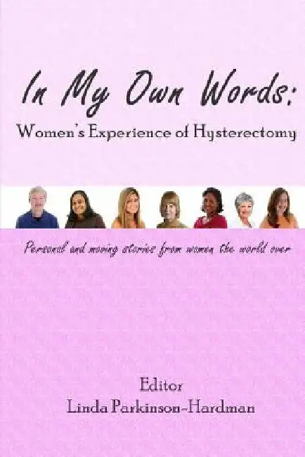 In My Own Words: Women's Experience of Hysterectomy: Personal and Moving Stories from Women the World Over by Linda Parkinson-Hardman