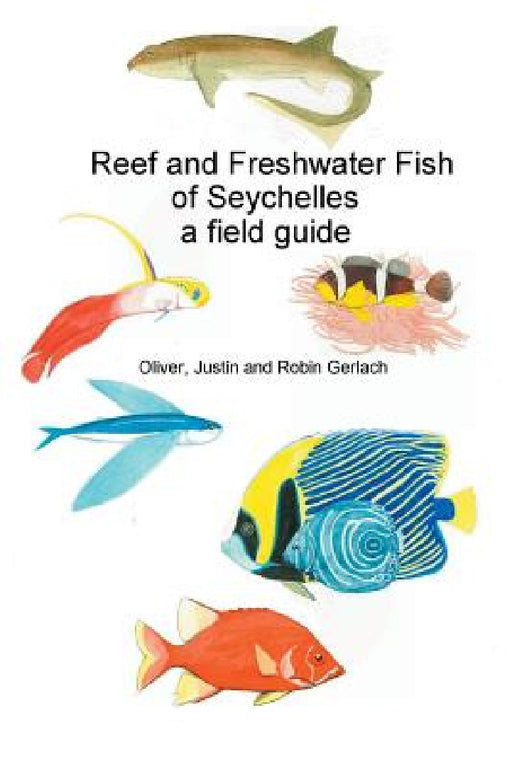 Reef and Freshwater Fish of Seychelles: A Field Guide by Oliver Gerlach, Justin Gerlach, Robin Gerlach