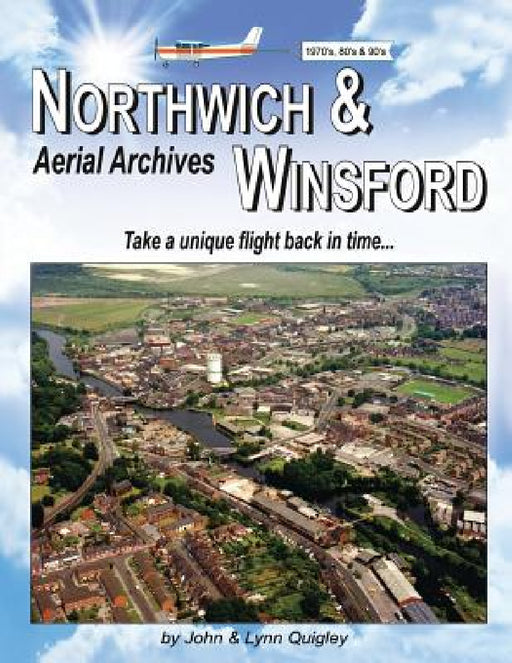 Northwich & Winsford Aerial Archives: Take a unique flight back in time... by John Quigley, Lynn Quigley