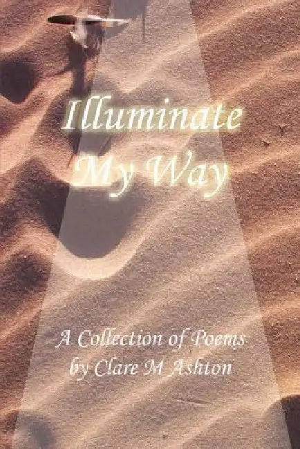 Illuminate My Way: A Collection of Poems by Clare Ashton