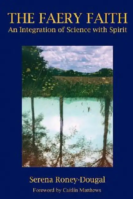 The Faery Faith: An Integration of Science with Spirit by Serena Roney-Dougal