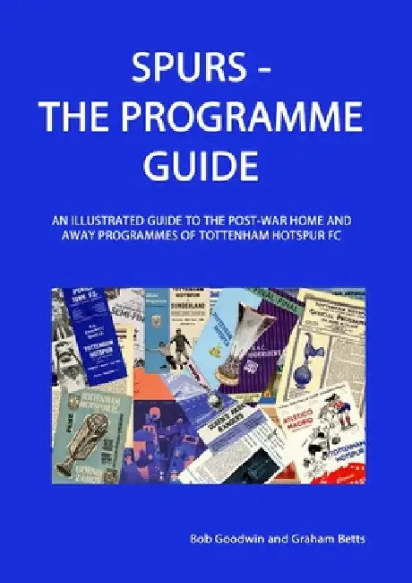 Spurs - The Programme Guide: An Illustrated Guide to the post-war home and away programmes of Tottenham Hotspur FC by Bob Goodwin