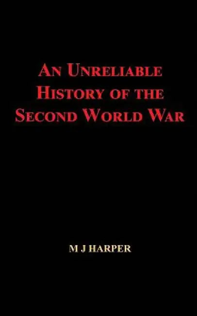 An Unreliable History of the Second World War by M. J. Harper