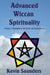Advanced Wiccan Spirituality, Volume 1: Revitalising the Roots and Foundations by Kevin Saunders