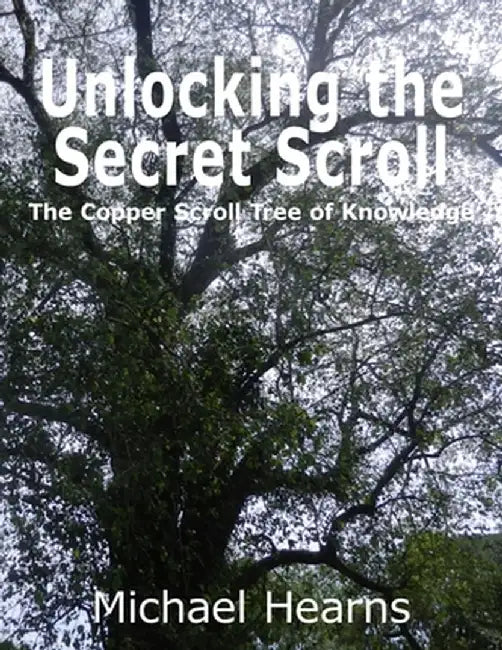 Unlocking the Secret Scroll - The Copper Scroll Tree of Knowledge by Michael Hearns