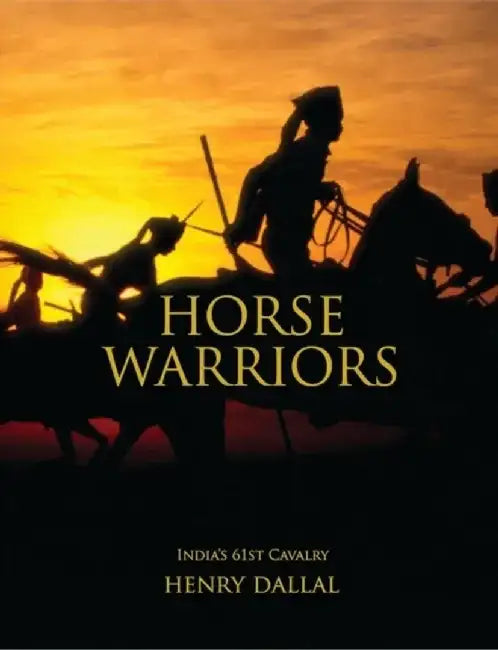 Horse Warriors: India's 61st Cavalry by Henry Dallal