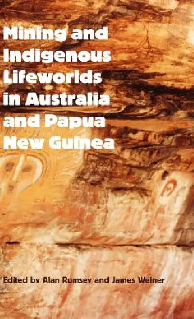 Mining and Indigenous Lifeworlds in Australia and Papua New Guinea by Alan Rumsey, James Weiner
