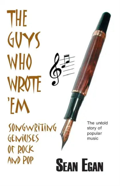 The Guys Who Wrote 'em: Songwriting Geniuses of Rock and Pop by Sean Egan