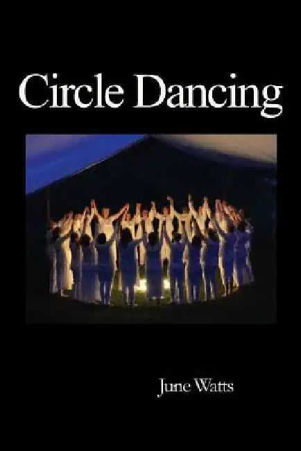Circle Dancing: Celebrating the Sacred in Dance by June Watts