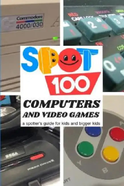 Spot 100 Computers & Video Games: A Spotter's Guide for kids and bigger kids by Spot 100 Spot 100