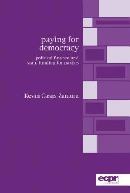 Paying for Democracy: Political Finance and State Funding for Parties by Kevin Casas-Zamora