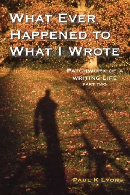 What Ever Happened to What I Wrote: Patchwork of a writing life: part two by Paul K. Lyons