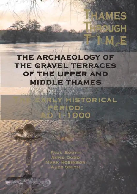 The Thames Through Time: The Archaeology of the Gravel Terraces of the Upper and Middle Thames: The Early Historical Period: AD 1-1000 by A. Smith, Paul Booth, Anne Dodd