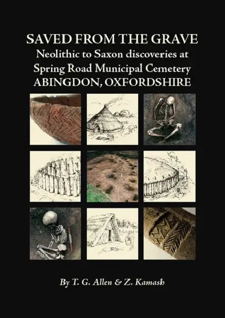 Saved from the Grave: Neolithic to Saxon Discoveries at Spring Road Municipal Cemetery, Abingdon, Oxfordshire, 1990-2000 by T. G. Allen, Zena Kamash