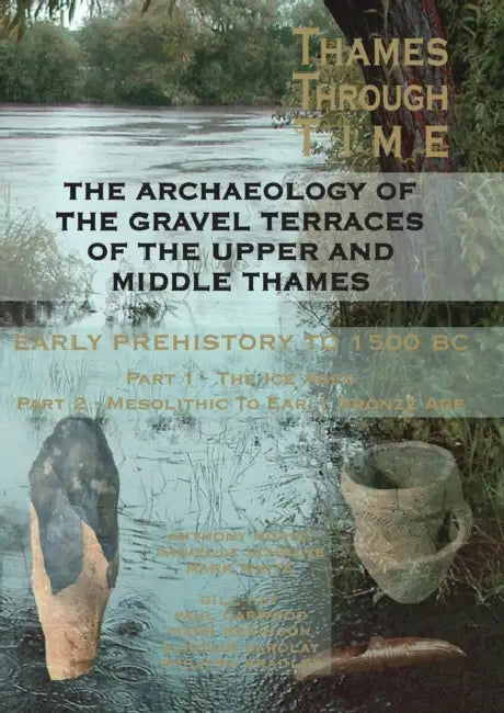 The Thames Through Time: The Archaeology of the Gravel Terraces of the Upper and Middle Thames: Early Prehistory: To 1500 BC by Tony Morigi, Danielle Schreve, Mark White