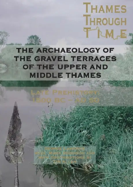 The Archaeology of the Gravel Terraces of the Upper and Middle Thames: The Thames Valley in Late Prehistory First 1500 BC-AD 50 by George Lambrick, Mark Robinson, Anne Dodd