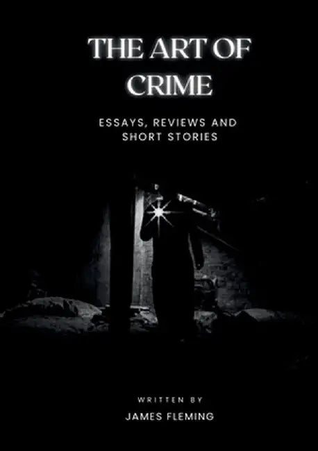The Art of Crime: Essays, Reviews and Short Stories by James Fleming