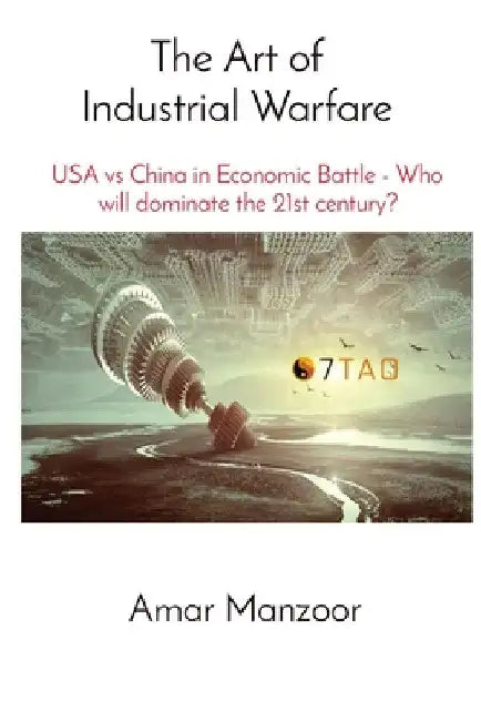 The Art of Industrial Warfare: USA vs China in Economic Battle - Who will dominate the 21st century? by Amar Manzoor