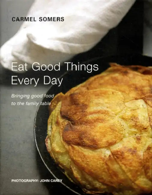Eat Good Things Every Day: Bringing Good Food to the Family Table by Carmel Somers, John Carey