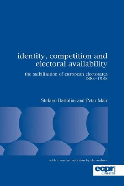 Identity, Competition and Electoral Availability: The Stabilisation of European Electorates 1885-1985 by Stefano Bartolini, Peter Mair