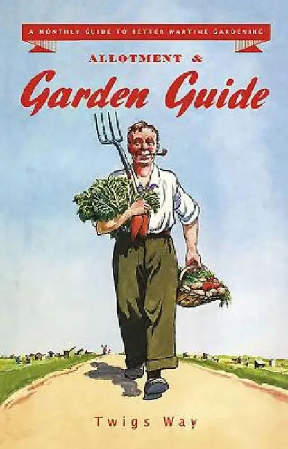 Allotment and Garden Guide: A Monthly Guide to Better Wartime Gardening by Twigs Way
