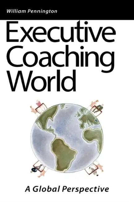 Executive Coaching World: A Global Perspective by William Pennington