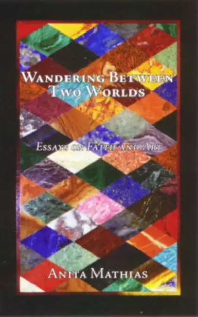 Wandering Between Two Worlds: Essays on Faith and Art by Anita Mathias