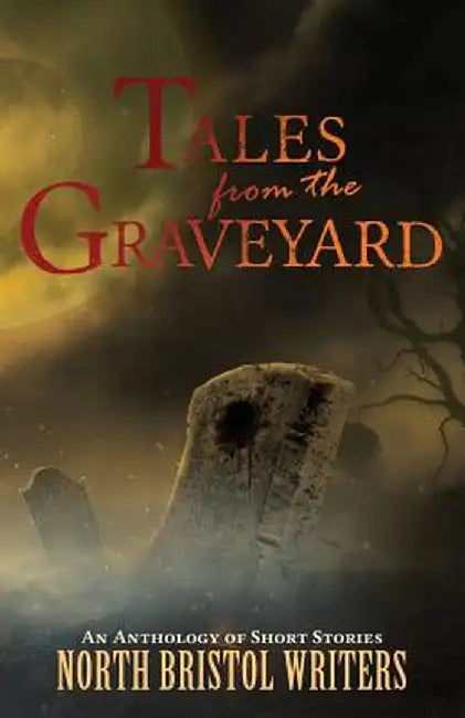 Tales from the Graveyard: A North Bristol Writers Anthology by Peter Sutton