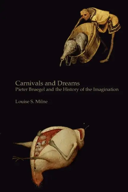 Carnivals and Dreams: Pieter Bruegel and the History of the Imagination - Monochrome Edition by Louise S. Milne