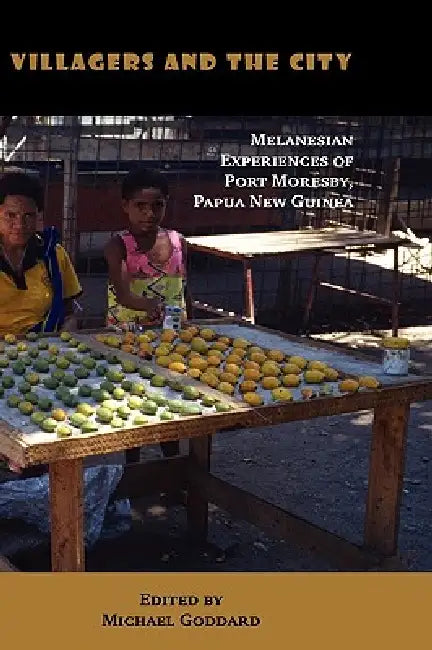 Villagers and the City: Melanesian Experiences of Port Moresby, Papua New Guinea by Michael Goddard