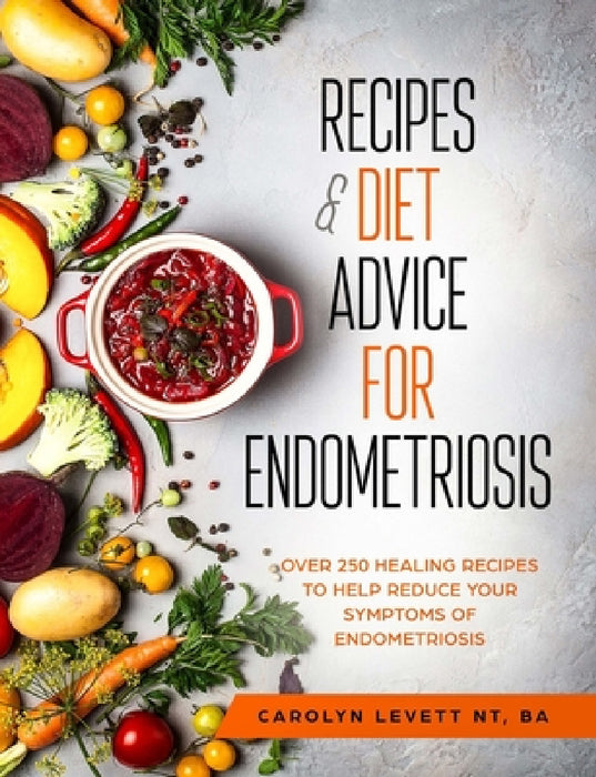 Recipes and Diet Advice for Endometriosis: Over 250 healing recipes to help reduce your symptoms of endometriosis by Carolyn Levett