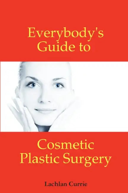 Everybody's Guide to Cosmetic Plastic Surgery by Lachlan Currie