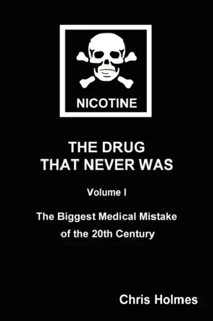 Nicotine: The Drug That Never Was Volume 1: The Biggest Medical Mistake of the 20th Century by Christopher Holmes